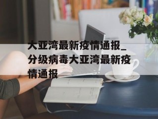 大亚湾最新疫情通报_分级病毒大亚湾最新疫情通报