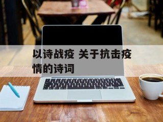 以诗战疫 关于抗击疫情的诗词
