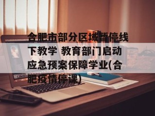 合肥市部分区域暂停线下教学 教育部门启动应急预案保障学业(合肥疫情停课)