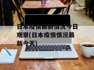 日本疫情最新情况今日观察(日本疫情情况最新今天)