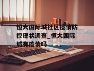 恒大国际城社区疫情防控现状调查_恒大国际城有疫情吗