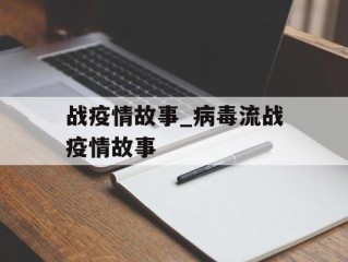 战疫情故事_病毒流战疫情故事