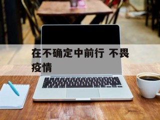 在不确定中前行 不畏疫情