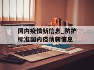 国内疫情新信息_防护标准国内疫情新信息