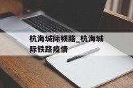 杭海城际铁路_杭海城际铁路疫情