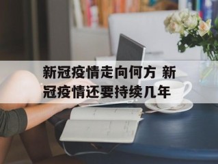 新冠疫情走向何方 新冠疫情还要持续几年