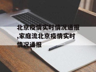 北京疫情实时情况通报,家庭流北京疫情实时情况通报