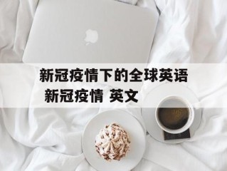 新冠疫情下的全球英语 新冠疫情 英文