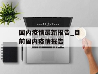 国内疫情最新报告_目前国内疫情报告