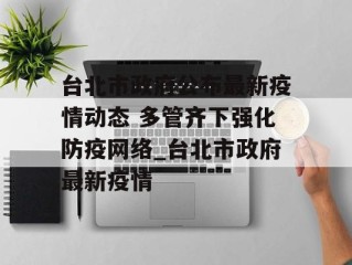 台北市政府公布最新疫情动态 多管齐下强化防疫网络_台北市政府最新疫情