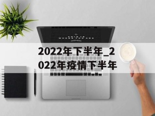 2022年下半年_2022年疫情下半年