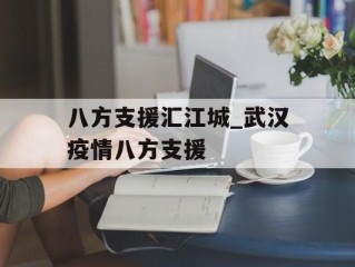 八方支援汇江城_武汉疫情八方支援
