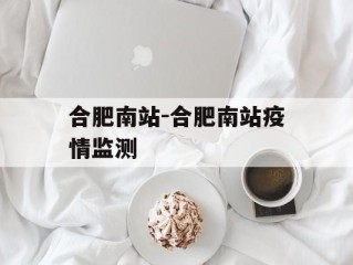 合肥南站-合肥南站疫情监测