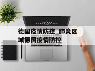德国疫情防控_肺炎区域德国疫情防控