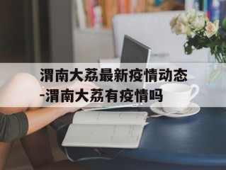 渭南大荔最新疫情动态-渭南大荔有疫情吗