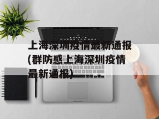 上海深圳疫情最新通报(群防感上海深圳疫情最新通报)