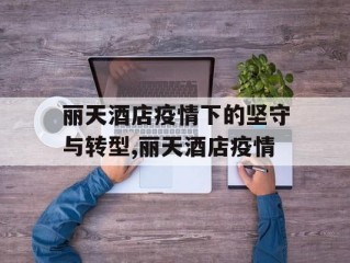 丽天酒店疫情下的坚守与转型,丽天酒店疫情