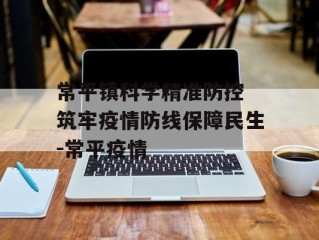 常平镇科学精准防控 筑牢疫情防线保障民生-常平疫情
