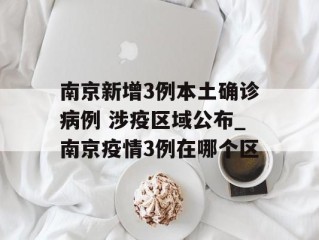 南京新增3例本土确诊病例 涉疫区域公布_南京疫情3例在哪个区