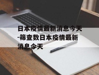 日本疫情最新消息今天-筛查数日本疫情最新消息今天