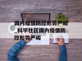 国内疫情防控形势严峻_科学社区国内疫情防控形势严峻