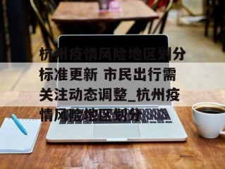 杭州疫情风险地区划分标准更新 市民出行需关注动态调整_杭州疫情风险地区划分