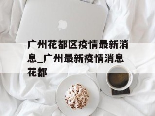 广州花都区疫情最新消息_广州最新疫情消息花都