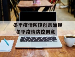 冬季疫情防控创意涌现_冬季疫情防控创意