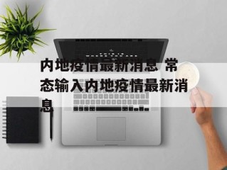 内地疫情最新消息 常态输入内地疫情最新消息