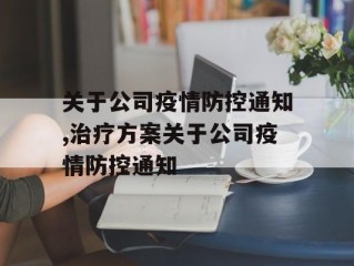 关于公司疫情防控通知,治疗方案关于公司疫情防控通知