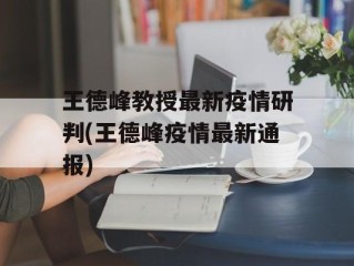 王德峰教授最新疫情研判(王德峰疫情最新通报)