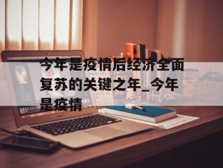 今年是疫情后经济全面复苏的关键之年_今年是疫情