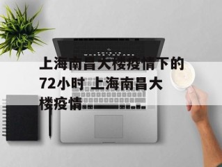上海南昌大楼疫情下的72小时 上海南昌大楼疫情