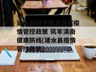 建水县科学精准落实疫情管控政策 筑牢滇南健康防线(建水县疫情管控政策)