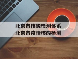 北京市核酸检测体系 北京市疫情核酸检测