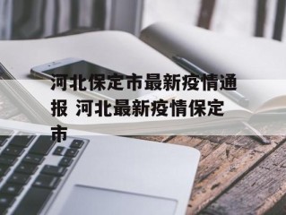 河北保定市最新疫情通报 河北最新疫情保定市