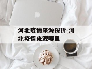 河北疫情来源探析-河北疫情来源哪里