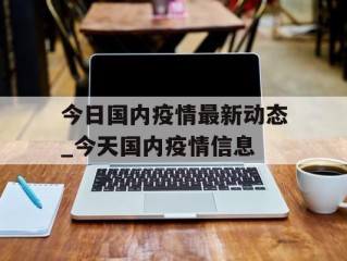 今日国内疫情最新动态_今天国内疫情信息