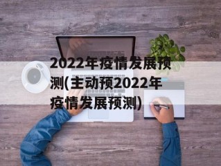 2022年疫情发展预测(主动预2022年疫情发展预测)