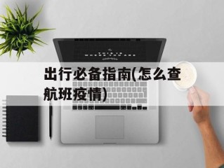 出行必备指南(怎么查航班疫情)