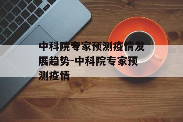中科院专家预测疫情发展趋势-中科院专家预测疫情
