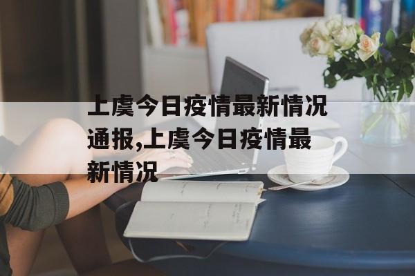 上虞今日疫情最新情况通报,上虞今日疫情最新情况