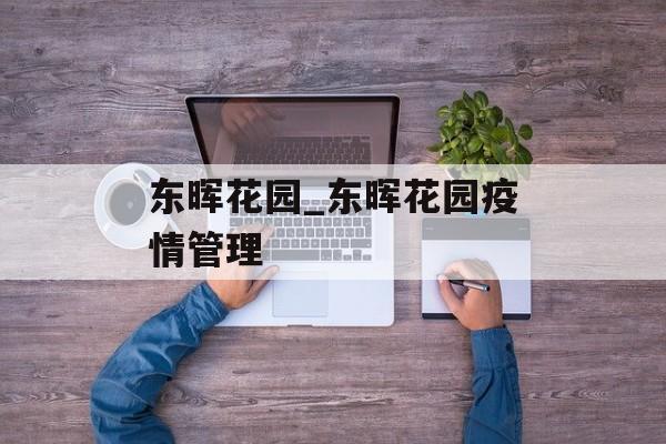 东晖花园_东晖花园疫情管理