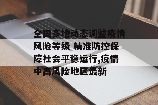全国多地动态调整疫情风险等级 精准防控保障社会平稳运行,疫情中高风险地区最新