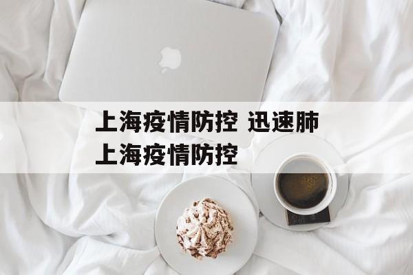 上海疫情防控 迅速肺上海疫情防控