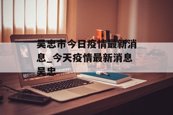 吴忠市今日疫情最新消息_今天疫情最新消息吴忠
