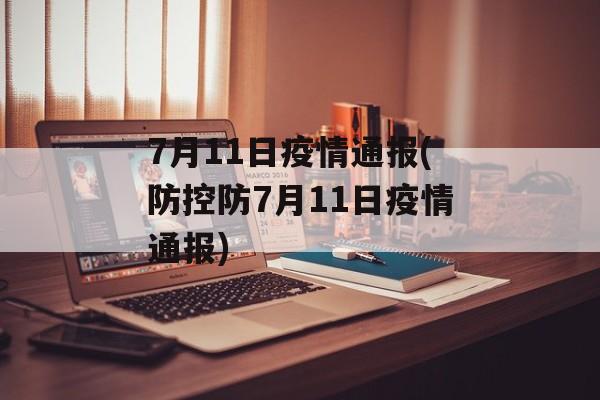 7月11日疫情通报(防控防7月11日疫情通报)