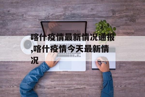 喀什疫情最新情况通报,喀什疫情今天最新情况