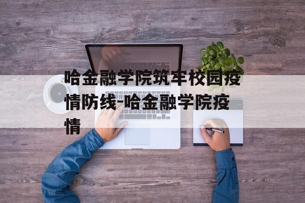 哈金融学院筑牢校园疫情防线-哈金融学院疫情