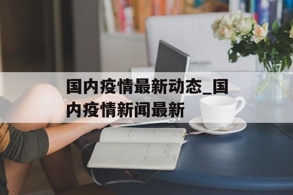 国内疫情最新动态_国内疫情新闻最新